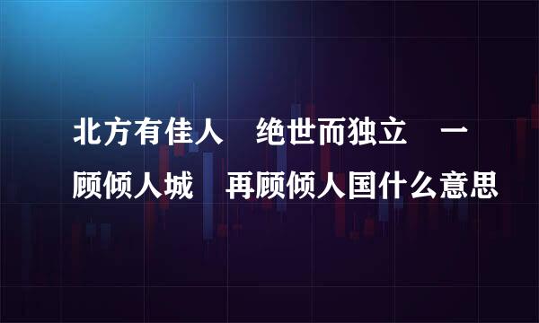 北方有佳人 绝世而独立 一顾倾人城 再顾倾人国什么意思