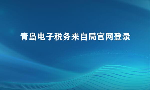 青岛电子税务来自局官网登录