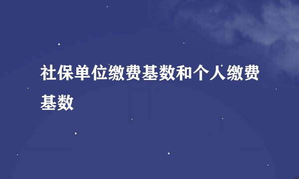 社保单位缴费基数和个人缴费基数