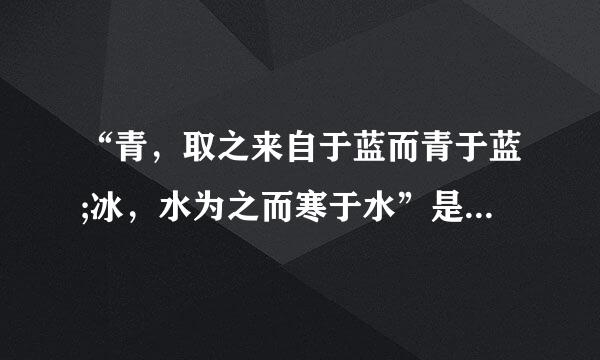 “青，取之来自于蓝而青于蓝;冰，水为之而寒于水”是什么意思？