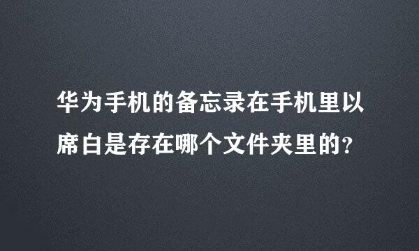 华为手机的备忘录在手机里以席白是存在哪个文件夹里的？