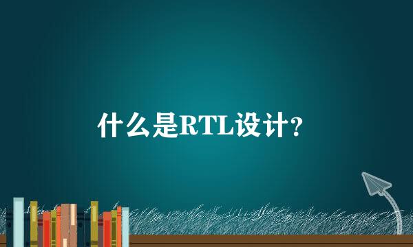 什么是RTL设计？