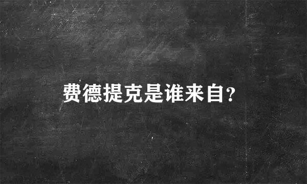 费德提克是谁来自？