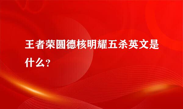 王者荣圆德核明耀五杀英文是什么？