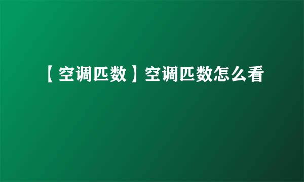 【空调匹数】空调匹数怎么看