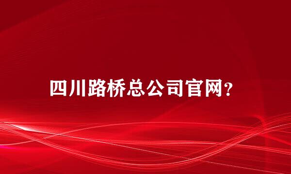 四川路桥总公司官网？