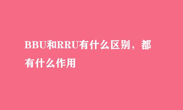 BBU和RRU有什么区别，都有什么作用