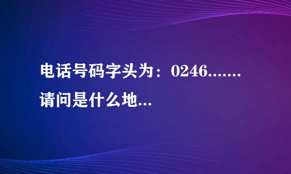 电话号码字头为：0246.......请问是什么地方的电话号码？