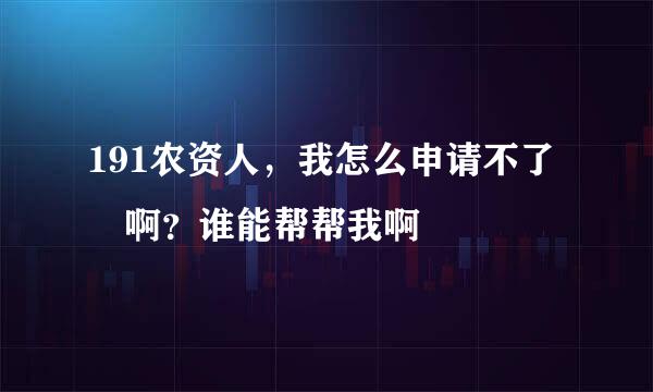 191农资人，我怎么申请不了 啊？谁能帮帮我啊