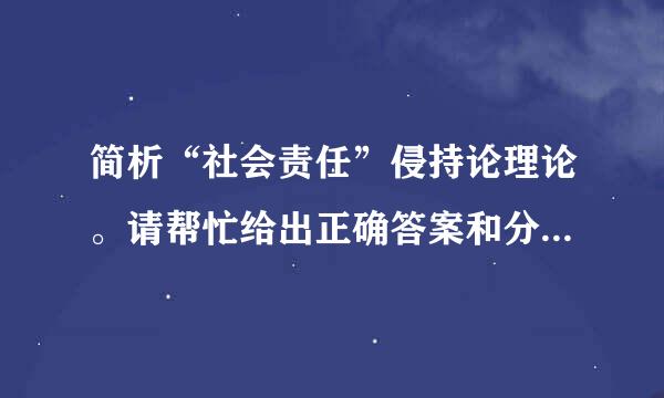 简析“社会责任”侵持论理论。请帮忙给出正确答案和分析，谢谢！