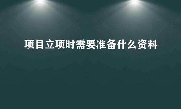 项目立项时需要准备什么资料