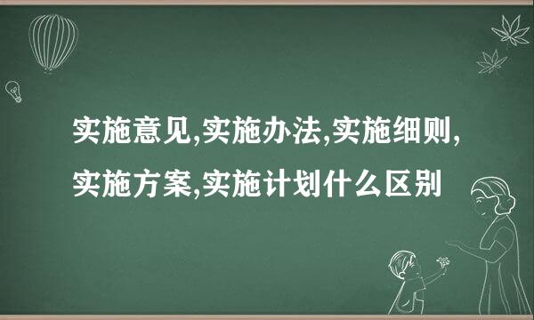 实施意见,实施办法,实施细则,实施方案,实施计划什么区别