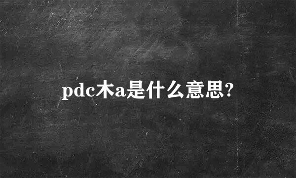 pdc木a是什么意思?