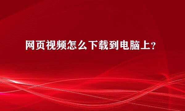 网页视频怎么下载到电脑上？