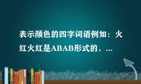 表示颜色的四字词语例如：火红火红是ABAB形式的，例如：火红火红，碧绿碧绿，要有...