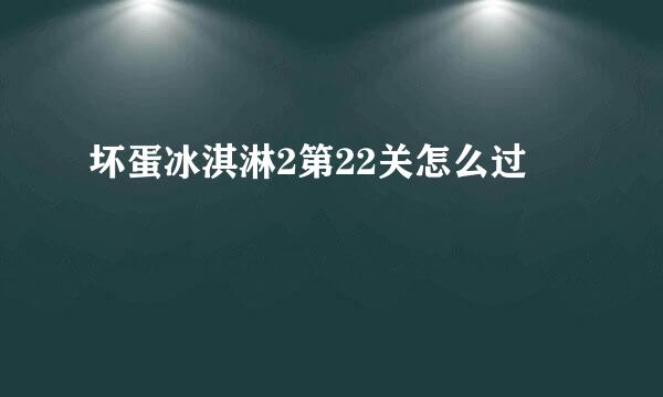 坏蛋冰淇淋2第22关怎么过