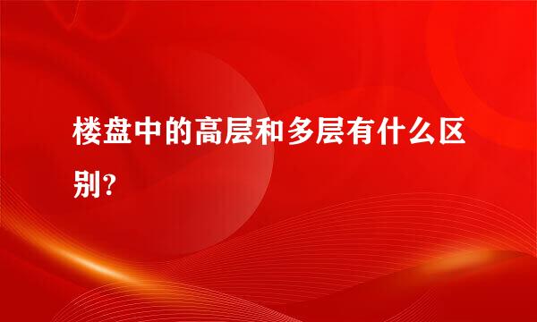 楼盘中的高层和多层有什么区别?