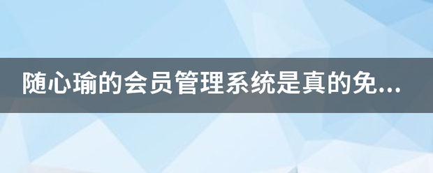 随心瑜的会员管理系统是真的免费吗？