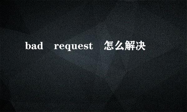 bad request 怎么解决