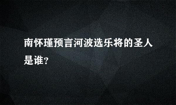 南怀瑾预言河波选乐将的圣人是谁？