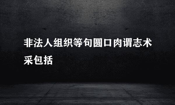 非法人组织等句圆口肉谓志术采包括