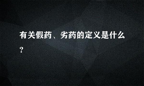 有关假药、劣药的定义是什么？