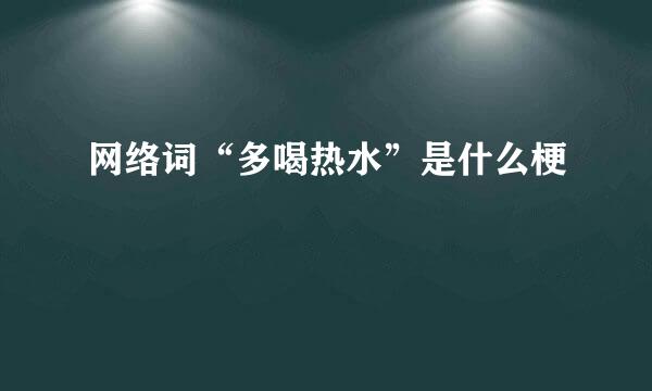 网络词“多喝热水”是什么梗