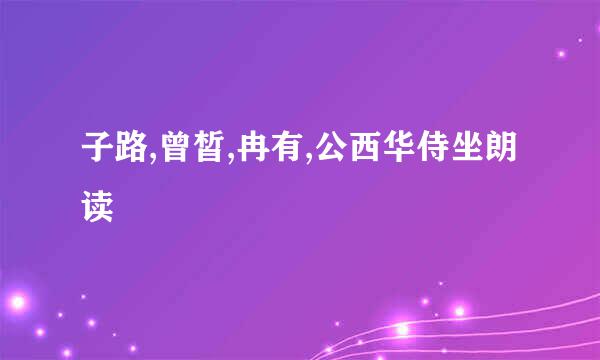 子路,曾皙,冉有,公西华侍坐朗读