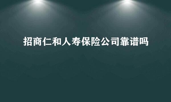 招商仁和人寿保险公司靠谱吗