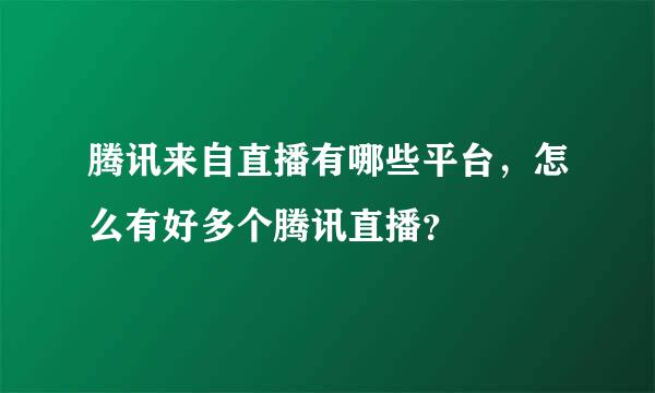 腾讯来自直播有哪些平台，怎么有好多个腾讯直播？