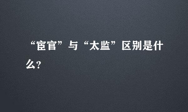 “宦官”与“太监”区别是什么？