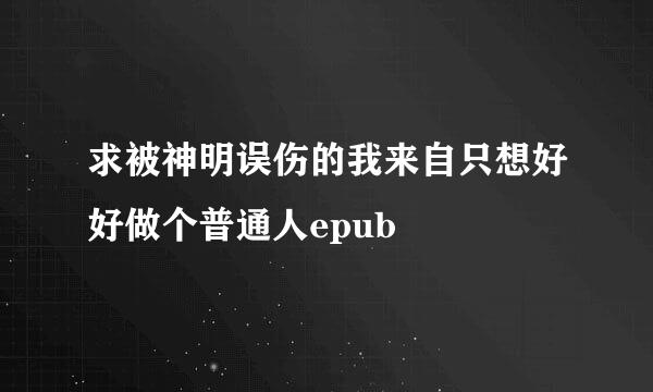 求被神明误伤的我来自只想好好做个普通人epub