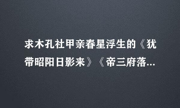 求木孔社甲亲春星浮生的《犹带昭阳日影来》《帝三府落繁花》《天脉》三部作品？