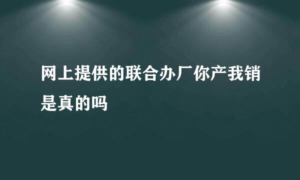 网上提供的联合办厂你产我销是真的吗