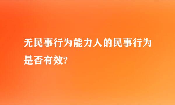 无民事行为能力人的民事行为是否有效?