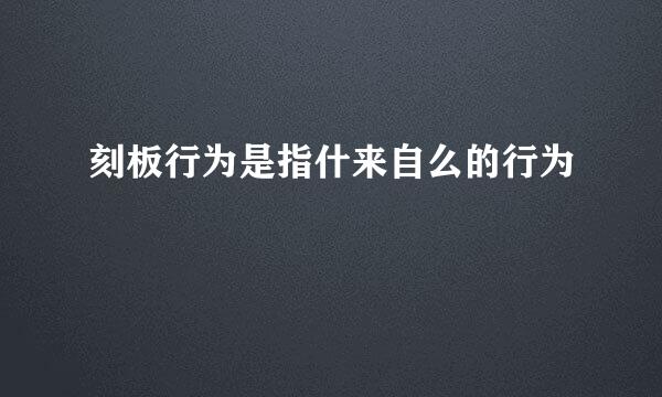 刻板行为是指什来自么的行为