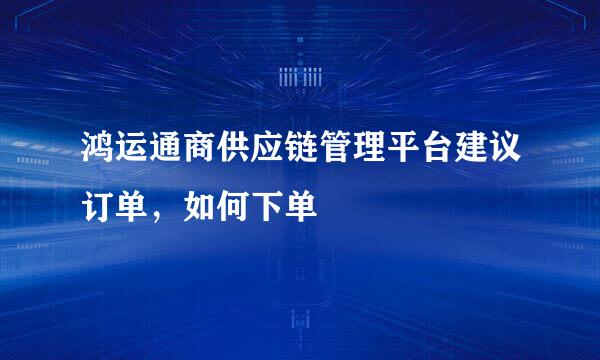 鸿运通商供应链管理平台建议订单，如何下单