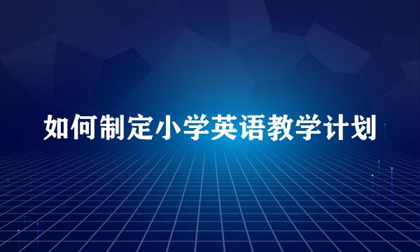 如何制定小学英语教学计划