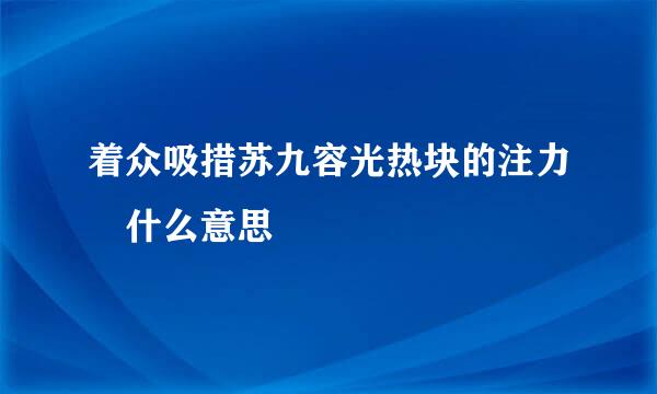 着众吸措苏九容光热块的注力 什么意思