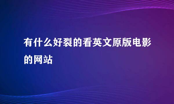 有什么好裂的看英文原版电影的网站