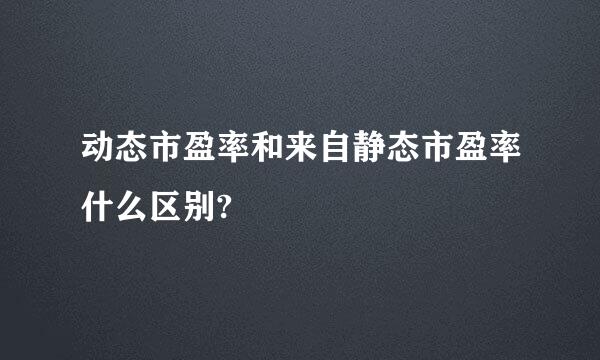 动态市盈率和来自静态市盈率什么区别?