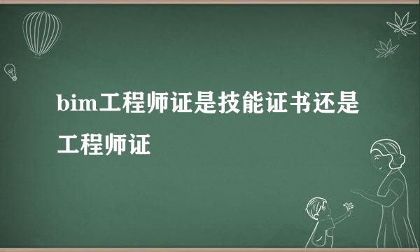 bim工程师证是技能证书还是工程师证