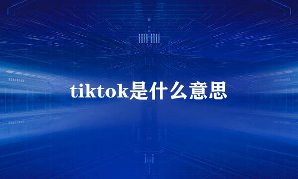 tiktok是什么意思