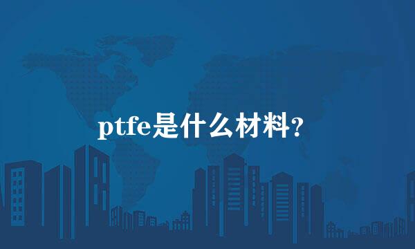 ptfe是什么材料？