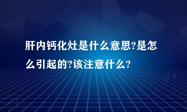 肝内钙化灶是什么意思?是怎么引起的?该注意什么?