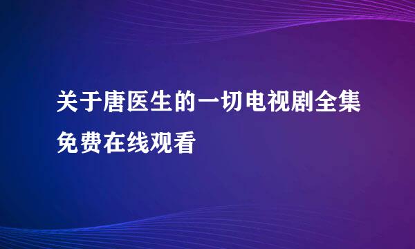 关于唐医生的一切电视剧全集免费在线观看