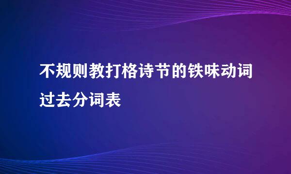 不规则教打格诗节的铁味动词过去分词表