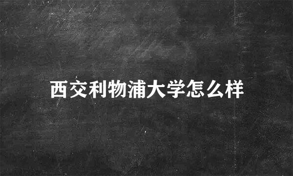 西交利物浦大学怎么样