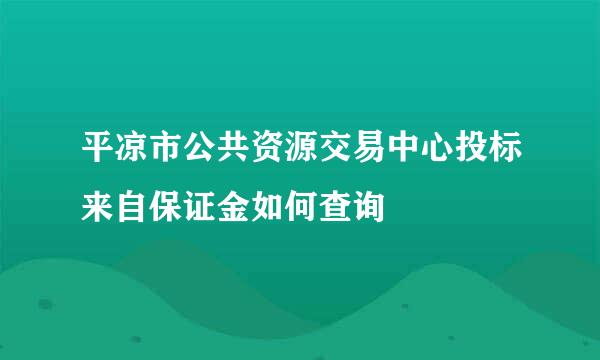 平凉市公共资源交易中心投标来自保证金如何查询