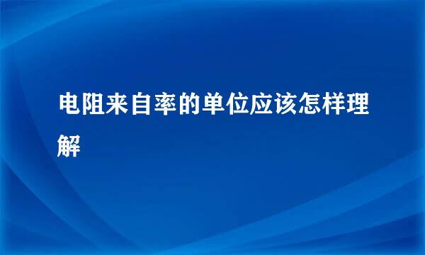 电阻来自率的单位应该怎样理解